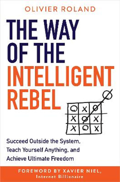 The Way of the Intelligent Rebel: Succeed Outside the System, Teach Yourself Anything, and Achieve Ultimate Freedom by Olivier Roland