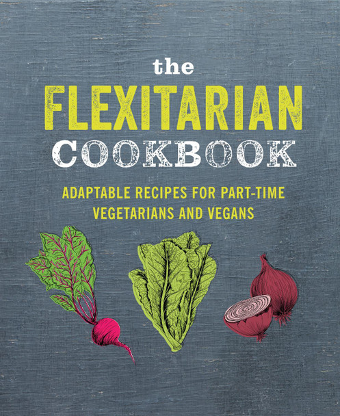 The Flexitarian Cookbook: Adaptable Recipes for Part-Time Vegetarians and Vegans Ryland Peters & Small 9781788791465