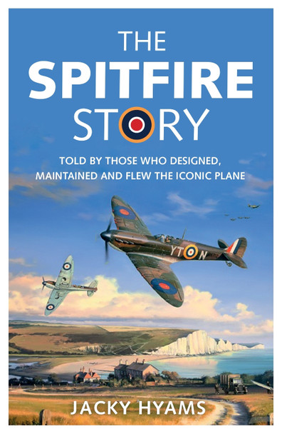 The Spitfire Story: Told By Those Who Designed, Maintained and Flew the Iconic Plane by Jacky Hyams