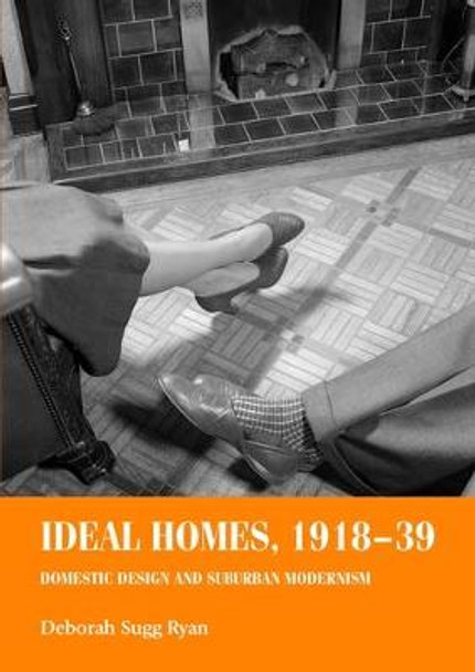 Ideal Homes, 1918-39: Domestic Design and Suburban Modernism by Deborah Sugg Ryan