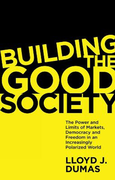 Building the Good Society: The Power and Limits of Markets, Democracy and Freedom in an Increasingly Polarized World by Lloyd J. Dumas