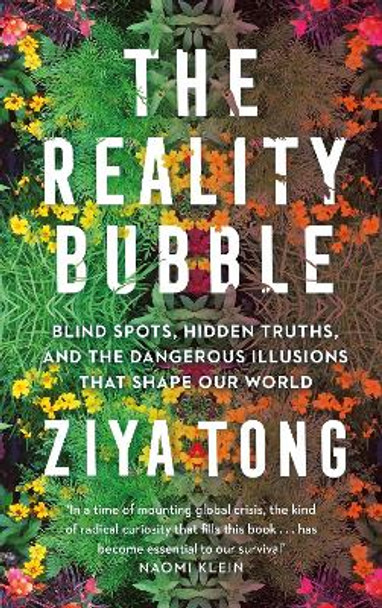 The Reality Bubble: Blind Spots, Hidden Truths and the Dangerous Illusions that Shape Our World by Ziya Tong