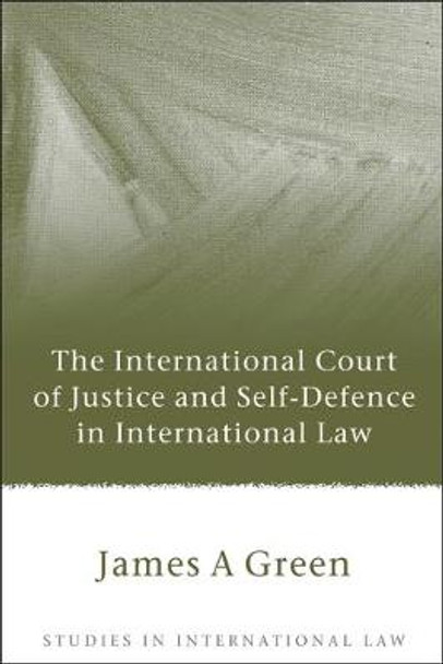 The International Court of Justice and Self-defence in International Law by James A. Green