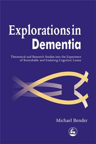 Explorations in Dementia: Theoretical and Research Studies into the Experience of Remediable and Enduring Cognitive Losses by Michael Bender Explorations in Dementia: Theoretical and Research Studies into the Experience of Remediable and Enduring Cognitive Losses by Michael Bender