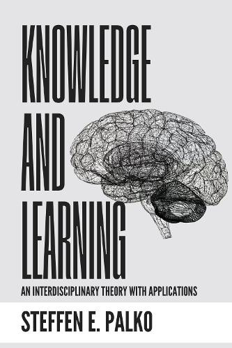 Knowledge and Learning: An Interdisciplinary Theory with Application to Teaching Steffen E Palko 9780875659152