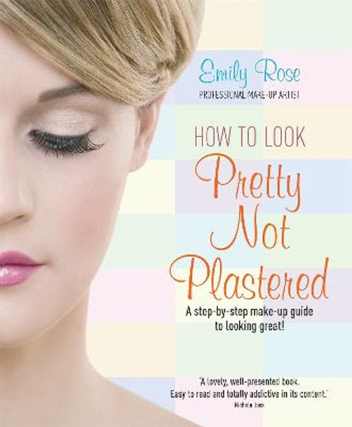 How To Look Pretty Not Plastered: A Step-by Step Make-up Guide to Looking Great! by Emily-Rose Braithwaite