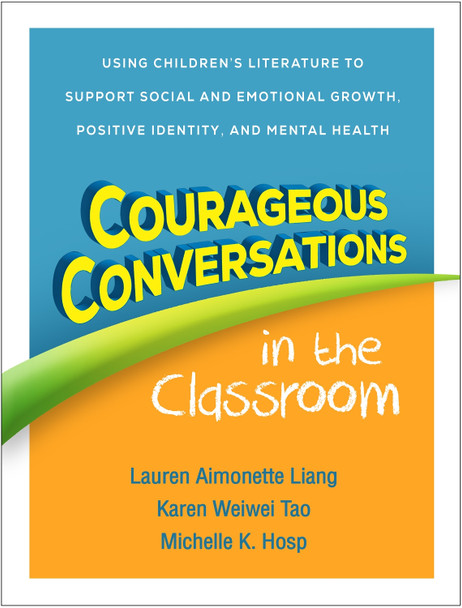 Courageous Conversations in the Classroom: Using Children's Literature to Support Social and Emotional Growth, Positive Identity, and Mental Health Lauren Aimonette Liang 9781462557332