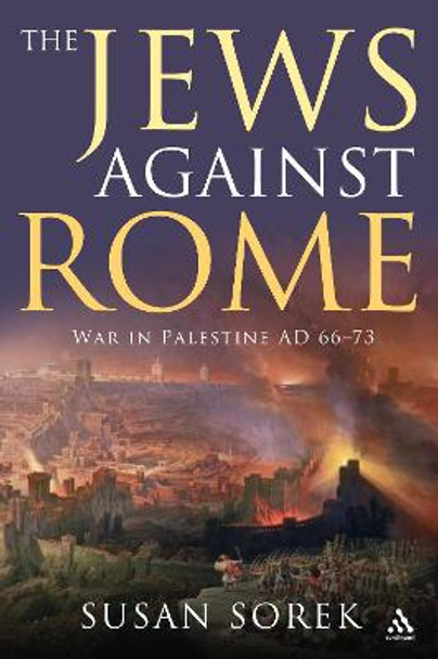 The Jews Against Rome: War in Palestine AD 66-73 by Susan Sorek