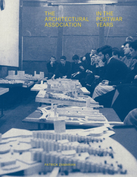 The Architectural Association in the Postwar Years by Patrick Zamarian