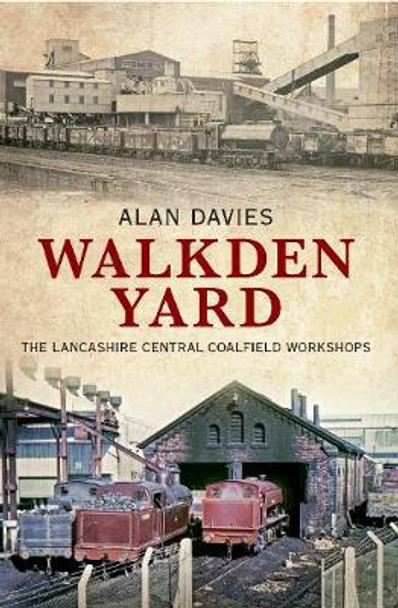 Walkden Yard: The Lancashire Central Coalfield Workshops by Alan Davies