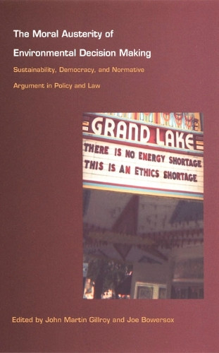 The Moral Austerity of Environmental Decision Making: Sustainability, Democracy, and Normative Argument in Policy and Law by John Martin Gillroy 9780822328650 [USED COPY]