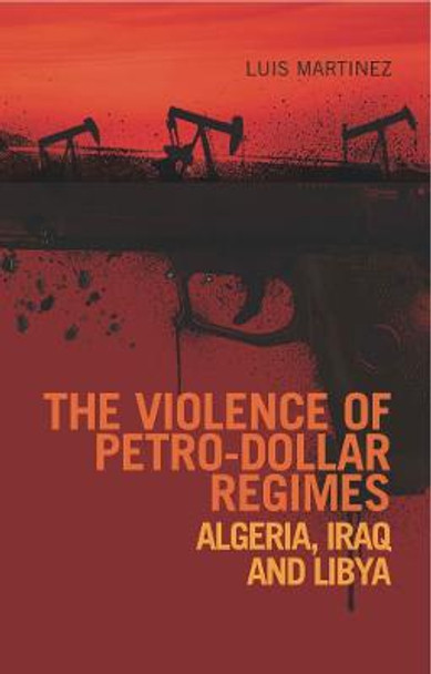 The Violence of Petro-Dollar Regimes: Algeria, Iraq, Libya by Luis Martinez