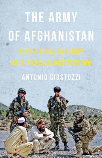 The Army of Afghanistan: A Political History of a Fragile Institution by Dr. Antonio Giustozzi