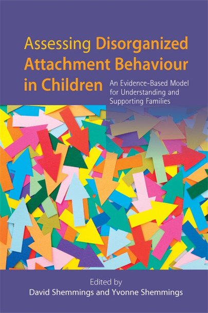 Assessing Disorganized Attachment Behaviour in Children: An Evidence-Based Model for Understanding and Supporting Families by David Shemmings