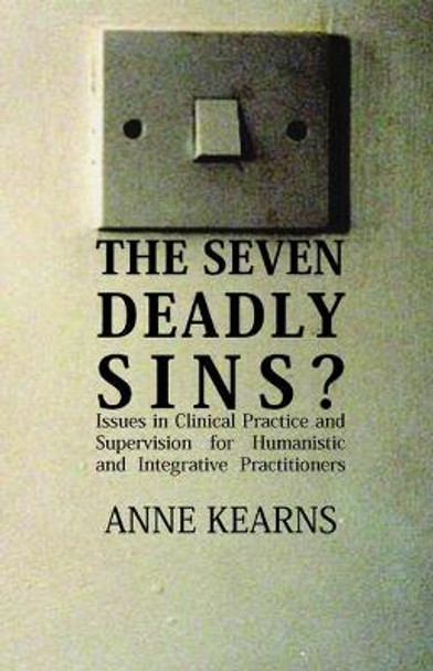 The Seven Deadly Sins?: Issues in Clinical Practice and Supervision for Humanistic and Integrative Practitioners by Anne Kearns