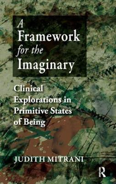 A Framework for the Imaginary: Clinical Explorations in Primitive States of Being by Judith L. Mitrani