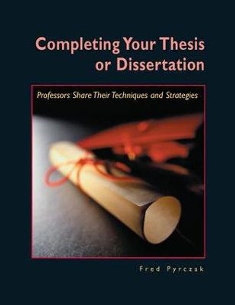 Completing Your Thesis or Dissertation: Professors Share Their Techniques & Strategies by Fred Pyrczak