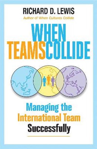 When Teams Collide: Managing the International Team Successfully by Richard D. Lewis