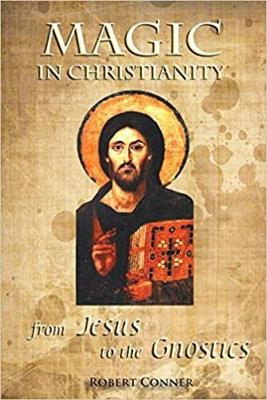 Magic in Christianity: from Jesus to Gnosticism by Robert Conner