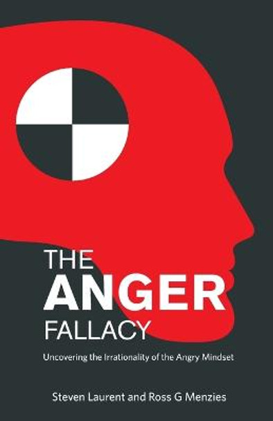 The Anger Fallacy: Uncovering the Irrationality of the Angry Mindset by Steven Laurent