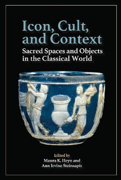 Icon, Cult, and Context: Sacred Spaces and Objects in the Classical World by Maura K. Heyn