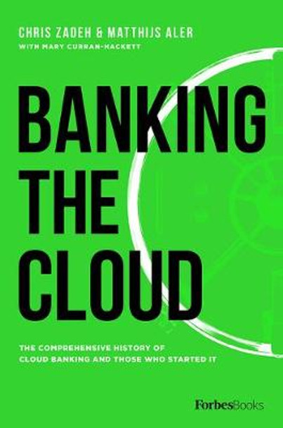 Banking the Cloud: The Comprehensive History of Cloud Banking and Those Who Started It by Chris Zadeh