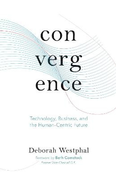 Convergence: Technology, Business, and the Human-Centric Future by Deborah Westphal