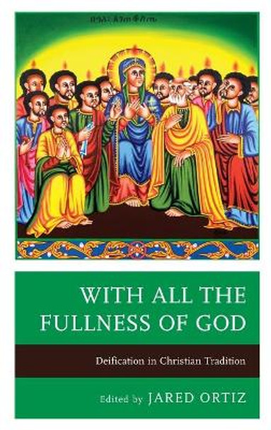With All the Fullness of God: Deification in Christian Tradition by Jared Ortiz