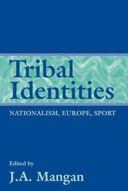 Tribal Identities: Nationalism, Europe, Sport by J. A. Mangan