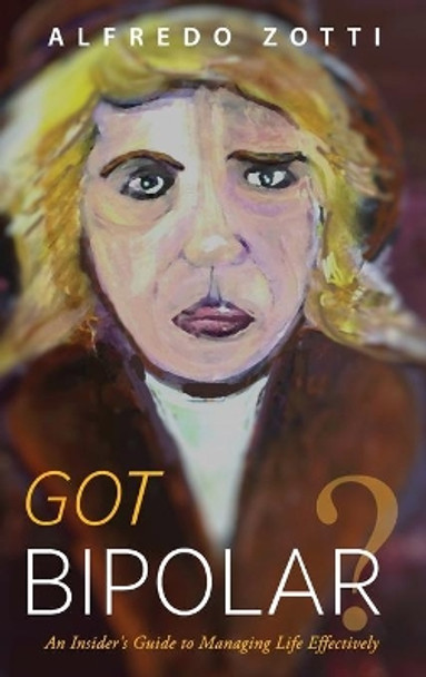 Got Bipolar?: An Insider's Guide to Managing Life Effectively by Alfredo Zotti 9781615993635