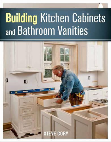 Building Kitchen Cabinets and Bathroom Vanities by Steve Cory 9781627107938