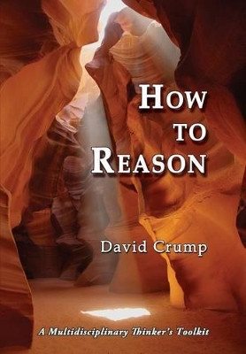 How to Reason: A Multidisciplinary Thinker's Toolkit by David Crump 9781610272803