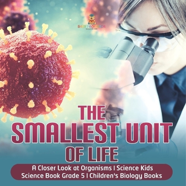 The Smallest Unit of Life A Closer Look at Organisms Science Kids Science Book Grade 5 Children's Biology Books by Baby Professor 9781541949393