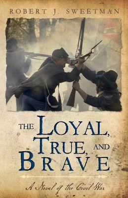 The Loyal, True, and Brave: A Novel of the Civil War by Robert J Sweetman 9781649902597