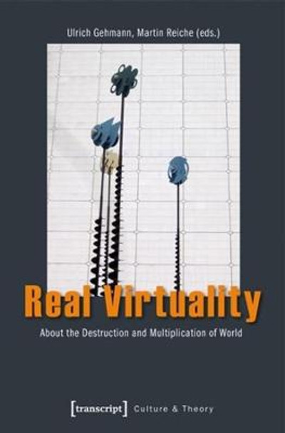 Real Virtuality: About the Destruction and Multiplication of World by Ulrich Gehmann