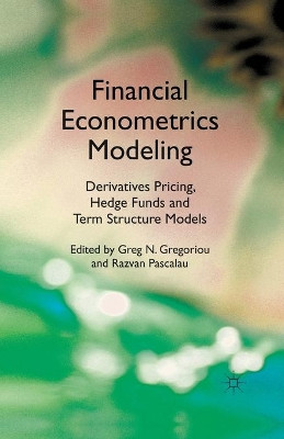 Financial Econometrics Modeling: Derivatives Pricing, Hedge Funds and Term Structure Models by Greg N. Gregoriou 9781349328925