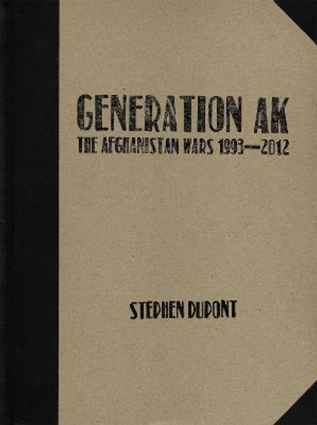 Generation AK: The Afghanistan Wars 1993-2012 by Stephen Dupont