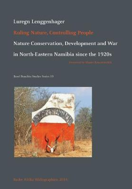 Ruling Nature, Controlling People: Nature Conservation, Development and War in North-Eastern Namibia since the 1920s by Luregn Lenggenhager