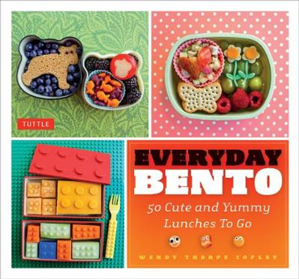 Everyday Bento: 50 Cute and Yummy Lunches to Go by Wendy Copley