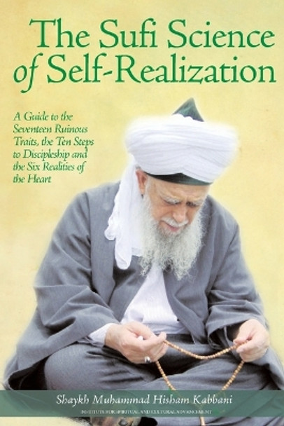 The Sufi Science of Self-Realization: A Guide to the Seventeen Ruinous Traits, the Ten Steps to Discipleship and the Six Realities of the Heart by Shaykh Muhammad Hisham Kabbani 9781938058479