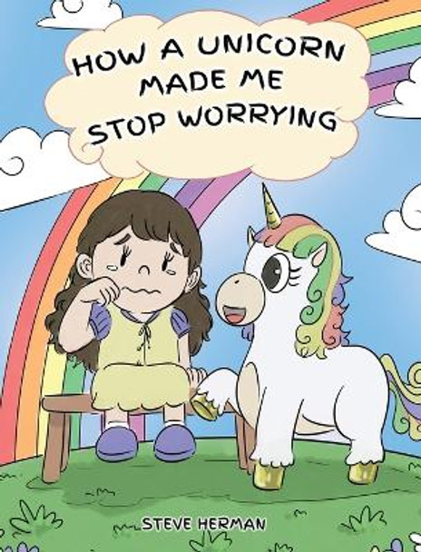 How A Unicorn Made Me Stop Worrying: A Cute Children Story to Teach Kids to Overcome Anxiety, Worry and Fear. by Steve Herman 9781950280117