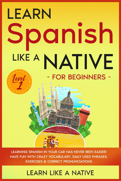 Learn Spanish Like a Native for Beginners - Level 1: Learning Spanish in Your Car Has Never Been Easier! Have Fun with Crazy Vocabulary, Daily Used Phrases, Exercises & Correct Pronunciations by Learn Like a Native 9781913907693
