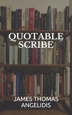 Quotable Scribe by James Thomas Angelidis 9781733113014