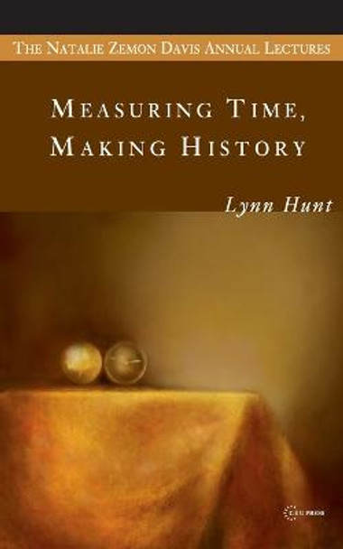 Measuring Time, Making History by Lynn Hunt