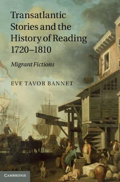 Transatlantic Stories and the History of Reading, 1720-1810: Migrant Fictions by Eve Tavor Bannet 9781107007468