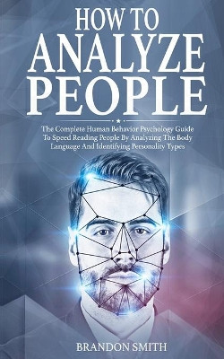 How to Analyze People: The Complete Human Behavior Psychology Guide to Speed Reading People by Analyzing their Body Language and Identifying Personality Types by Brandon Smith 9781801206143