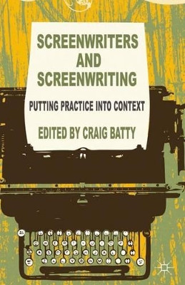Screenwriters and Screenwriting: Putting Practice into Context by C. Batty 9781349464241