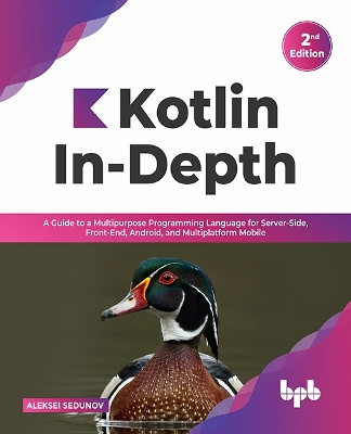 Kotlin In-Depth: A Guide to a Multipurpose Programming Language for Server-Side, Front-End, Android, and Multiplatform Mobile by Aleksei Sedunov 9789391030636