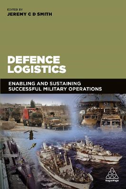Defence Logistics: Enabling and Sustaining Successful Military Operations by Jeremy C. Smith