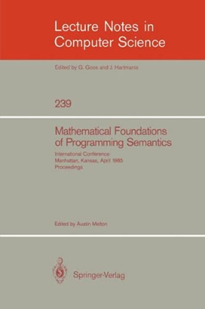 Mathematical Foundation of Programming Semantics: International Conference, Manhattan, Kansas, April 11-12, 1985. Proceedings by Austin Melton 9783540168164